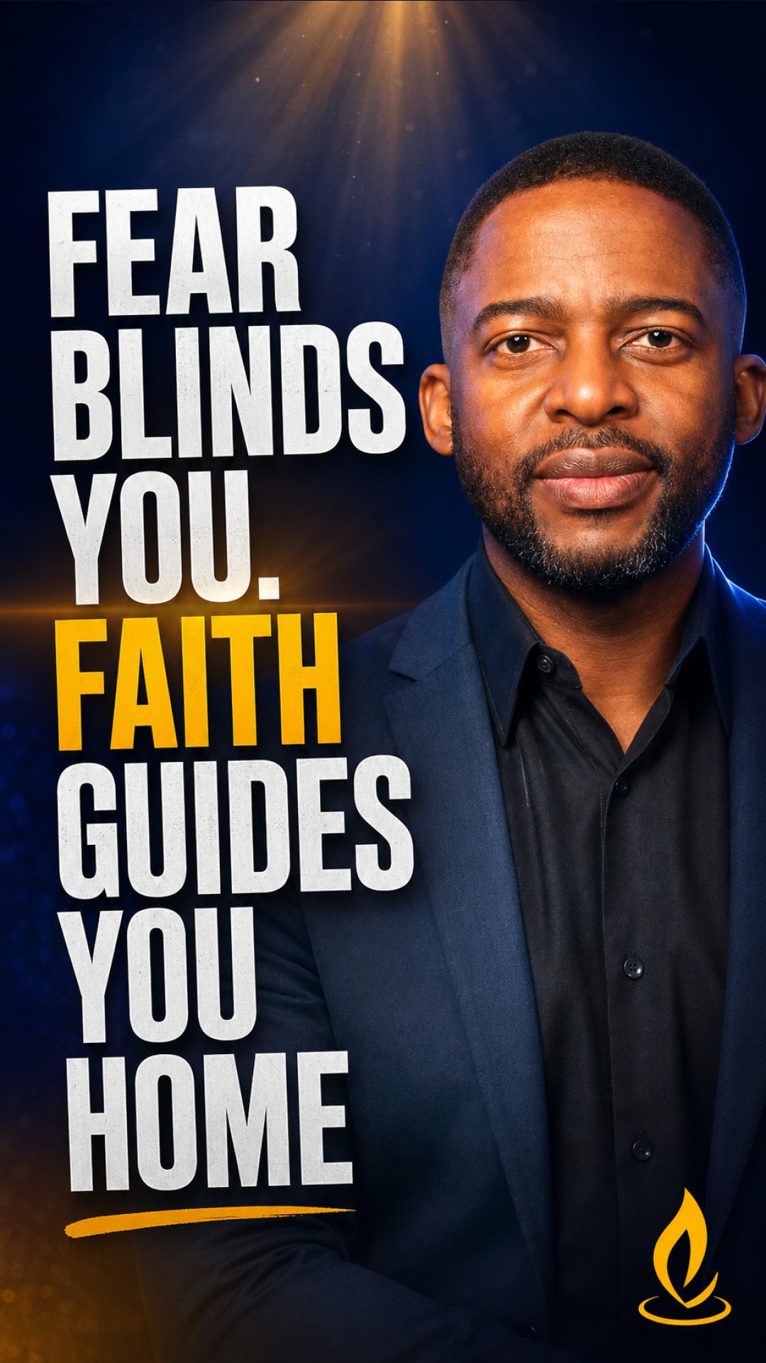 Fear blinds you. Faith guides you home.