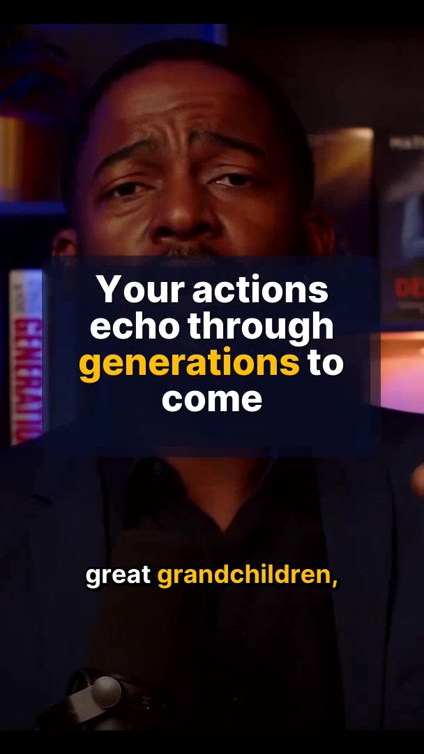 Your actions echo through generations to come