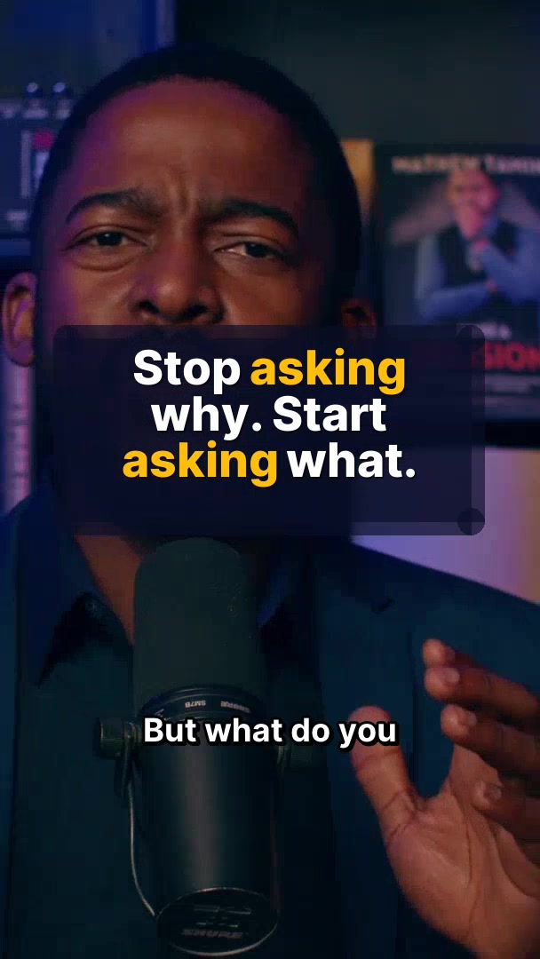 Stop asking why. Start asking what.