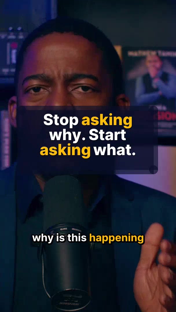 Stop asking why. Start asking what.