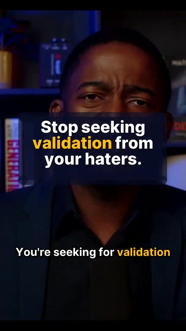 Stop seeking validation from your haters.
