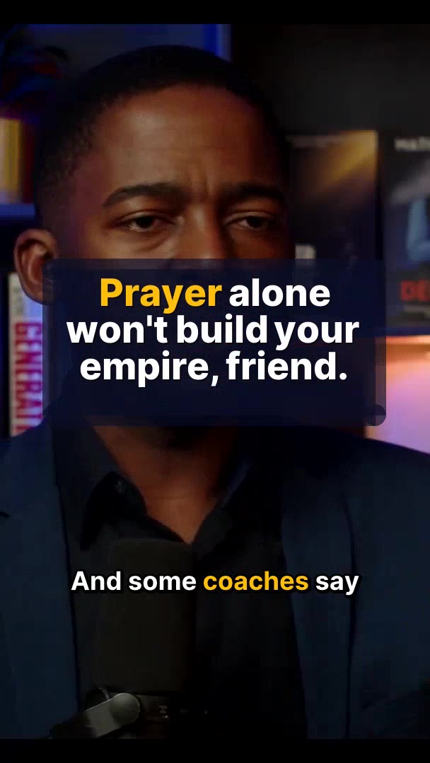 Prayer alone won't build your empire, friend.