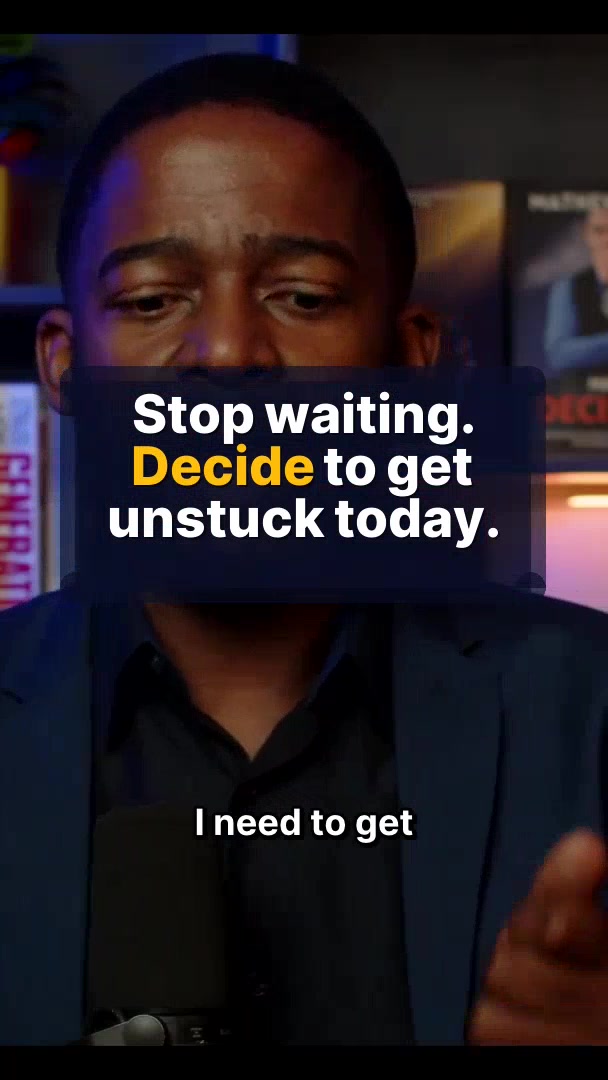 Stop waiting. Decide to get unstuck today.
