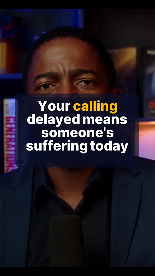 Your calling delayed means someone's suffering today